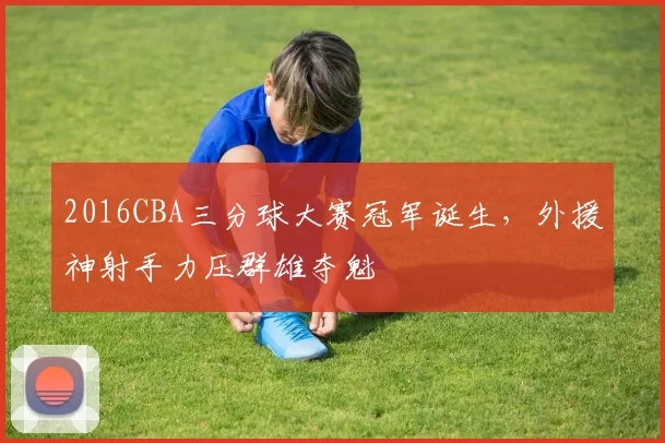 2016CBA三分球大赛冠军诞生，外援神射手力压群雄夺魁