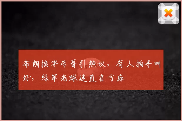 布朗换字母哥引热议,有人拍手叫好,绿军老球迷直言亏麻