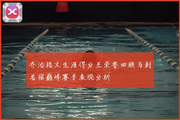 乔治格文生涯得分王荣誉回顾马刺名宿巅峰赛季表现分析