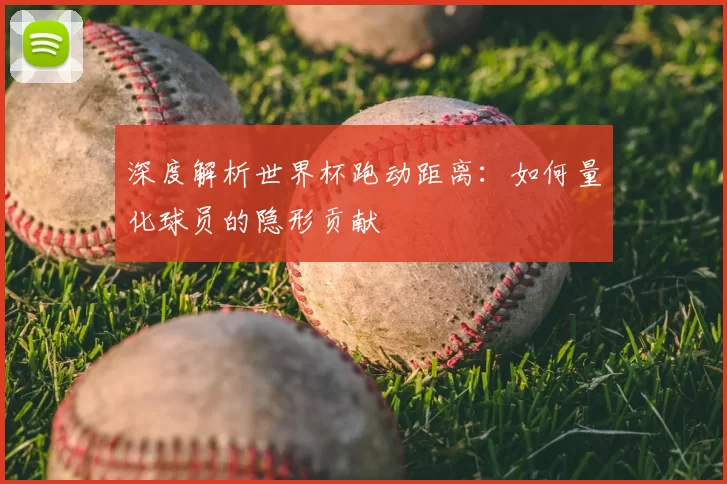 深度解析世界杯跑动距离:如何量化球员的隐形贡献