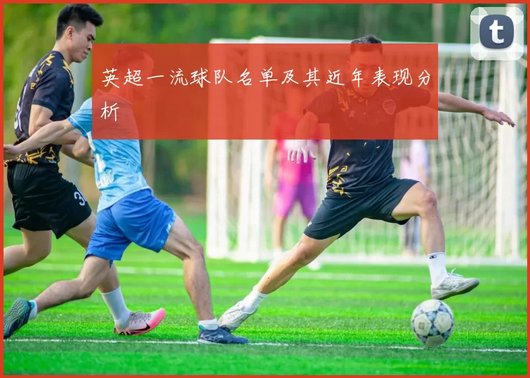 英超一流球队名单及其近年表现分析