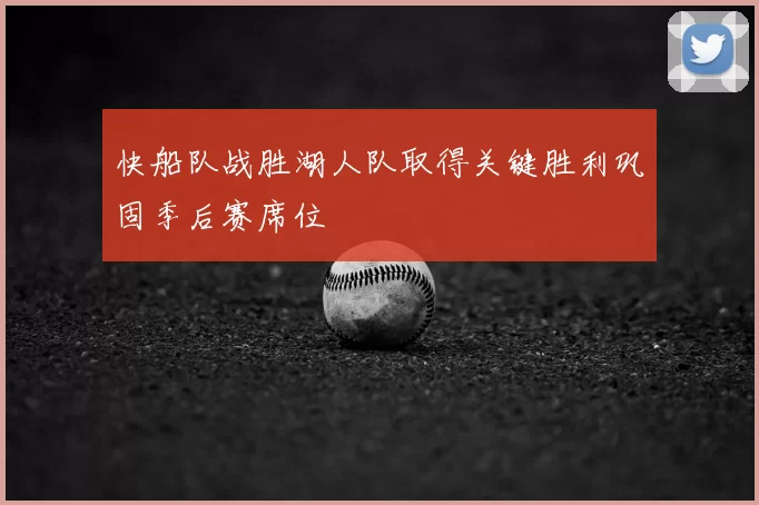 快船队战胜湖人队取得关键胜利巩固季后赛席位