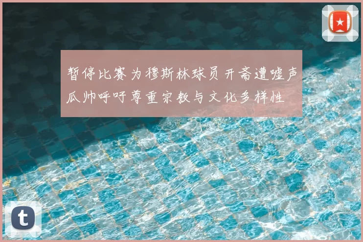 暂停比赛为穆斯林球员开斋遭嘘声瓜帅呼吁尊重宗教与文化多样性
