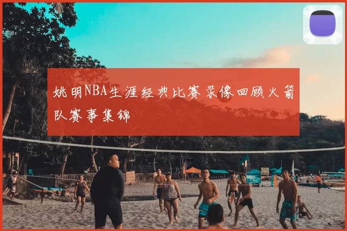 姚明NBA生涯经典比赛录像回顾火箭队赛事集锦