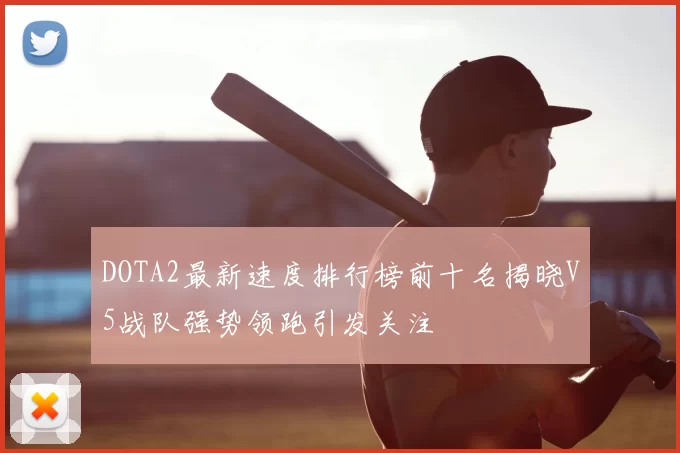 DOTA2最新速度排行榜前十名揭晓V5战队强势领跑引发关注