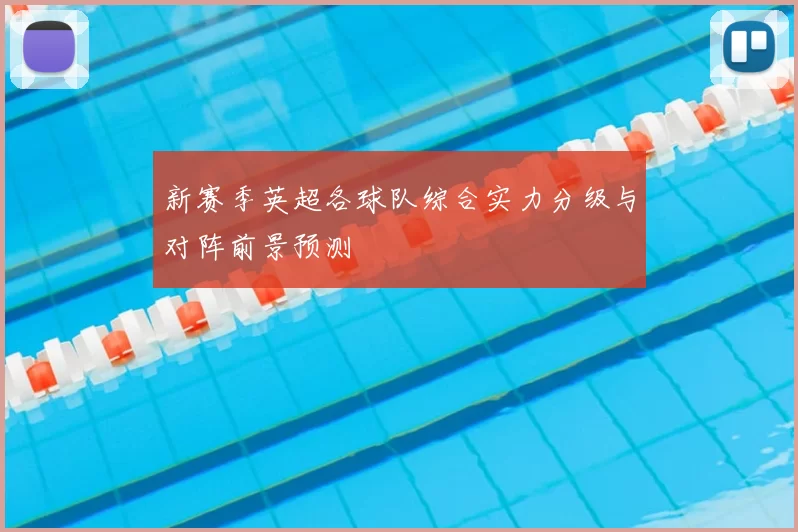 新赛季英超各球队综合实力分级与对阵前景预测