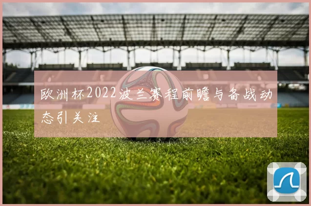 欧洲杯2022波兰赛程前瞻与备战动态引关注