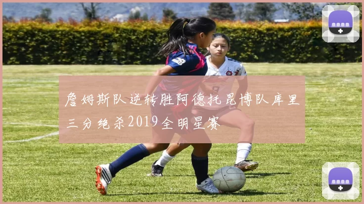 詹姆斯队逆转胜阿德托昆博队库里三分绝杀2019全明星赛