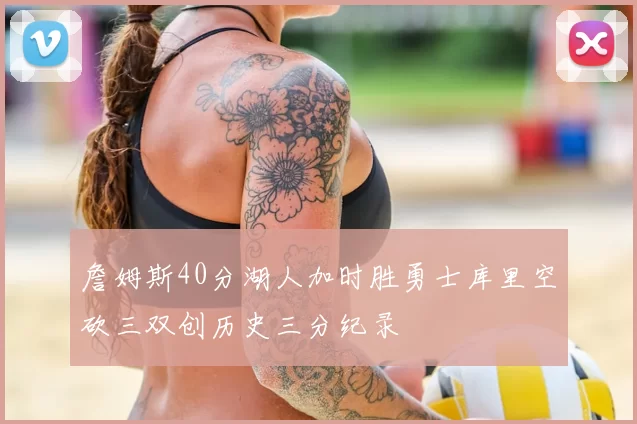 詹姆斯40分湖人加时胜勇士库里空砍三双创历史三分纪录