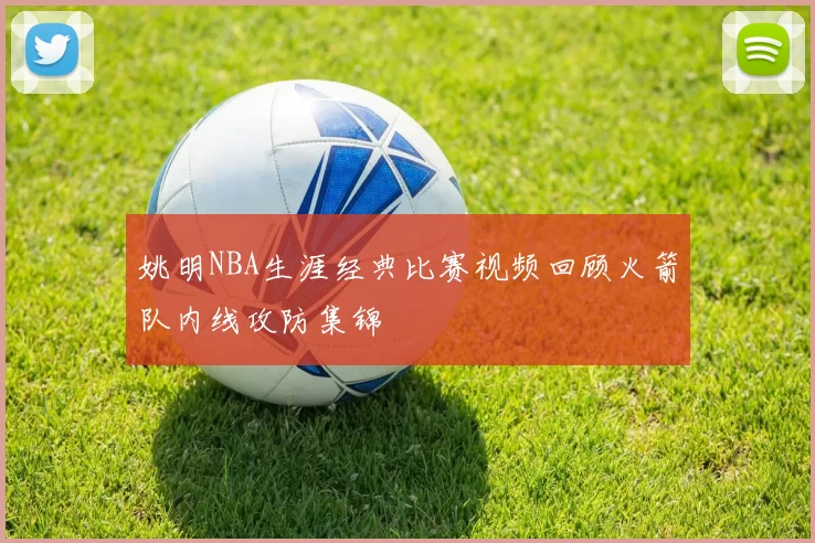 姚明NBA生涯经典比赛视频回顾火箭队内线攻防集锦