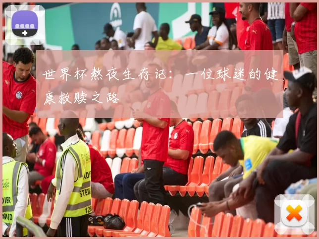 世界杯熬夜生存记：一位球迷的健康救赎之路