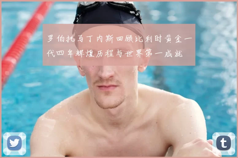 罗伯托马丁内斯回顾比利时黄金一代四年辉煌历程与世界第一成就