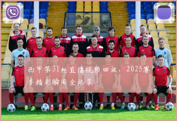 西甲第31轮直播视频回放，2025赛季精彩瞬间全记录