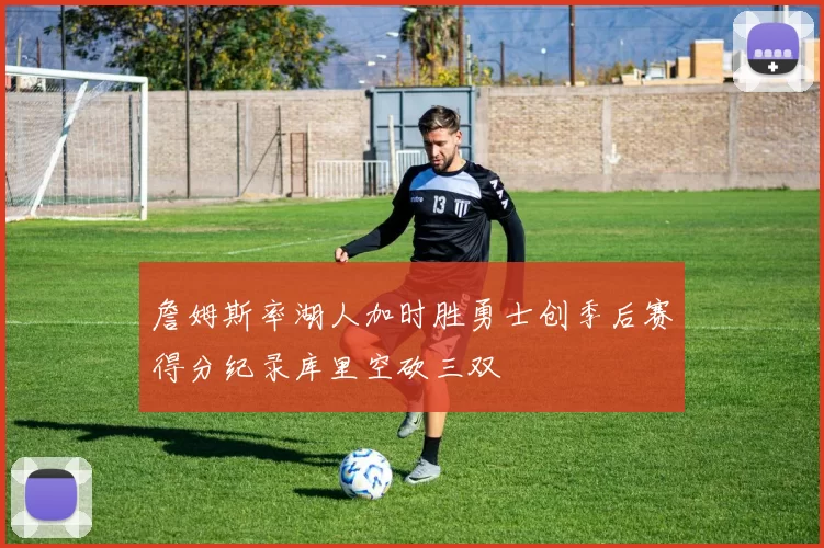 詹姆斯率湖人加时胜勇士创季后赛得分纪录库里空砍三双