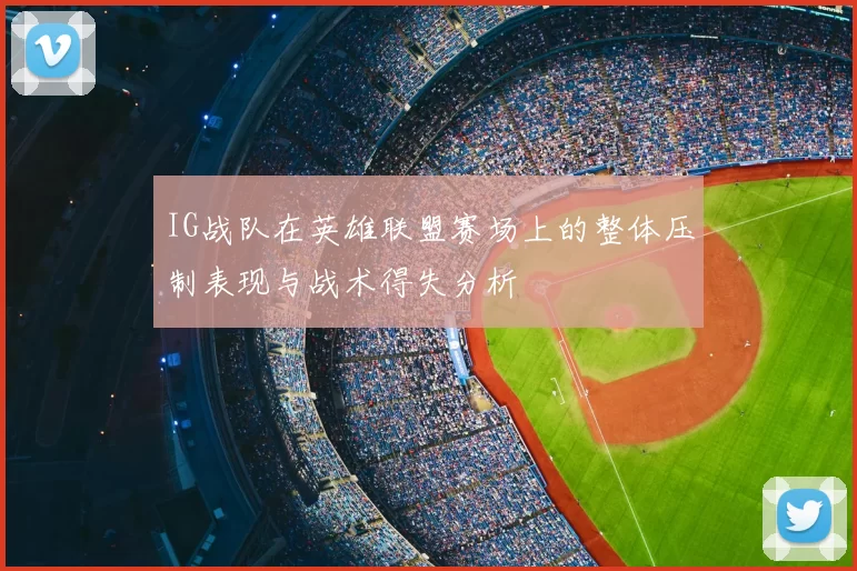 IG战队在英雄联盟赛场上的整体压制表现与战术得失分析