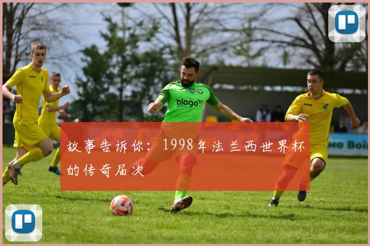 故事告诉你：1998年法兰西世界杯的传奇届次