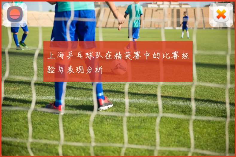 上海乒乓球队在精英赛中的比赛经验与表现分析