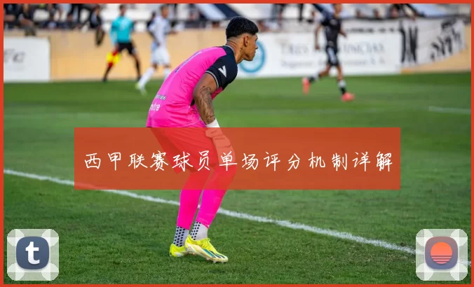 西甲联赛球员单场评分机制详解