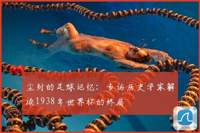 尘封的足球记忆：专访历史学家解读1938年世界杯的终局
