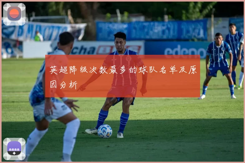 英超降级次数最多的球队名单及原因分析