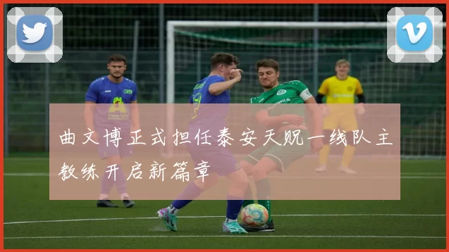 曲文博正式担任泰安天贶一线队主教练开启新篇章