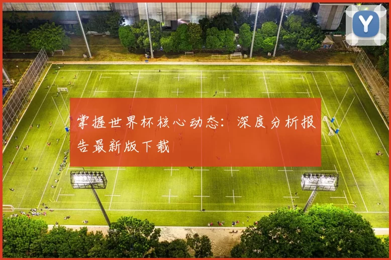 掌握世界杯核心动态:深度分析报告最新版下载