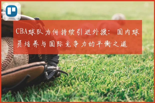 CBA球队为何持续引进外援：国内球员培养与国际竞争力的平衡之道