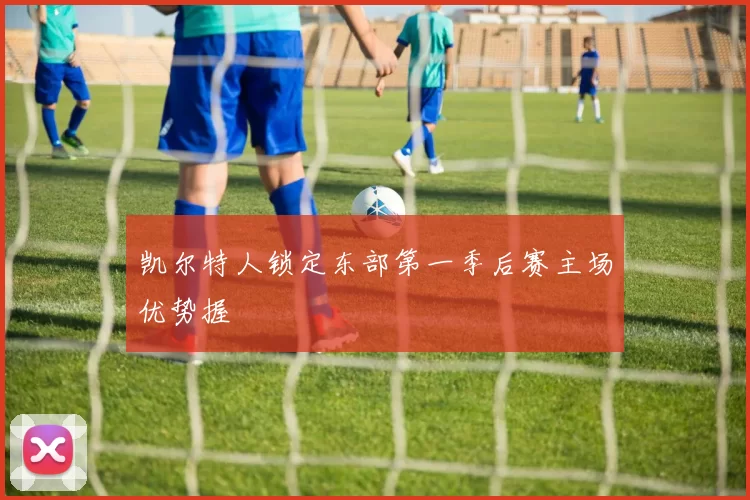 凯尔特人锁定东部第一季后赛主场优势握