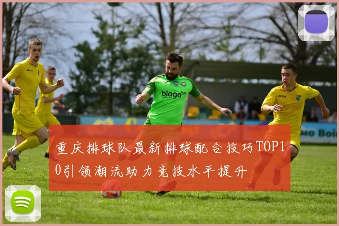 重庆排球队最新排球配合技巧TOP10引领潮流助力竞技水平提升