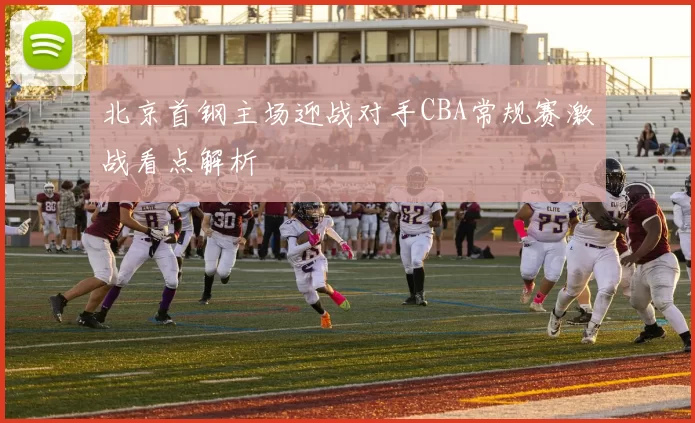 北京首钢主场迎战对手CBA常规赛激战看点解析