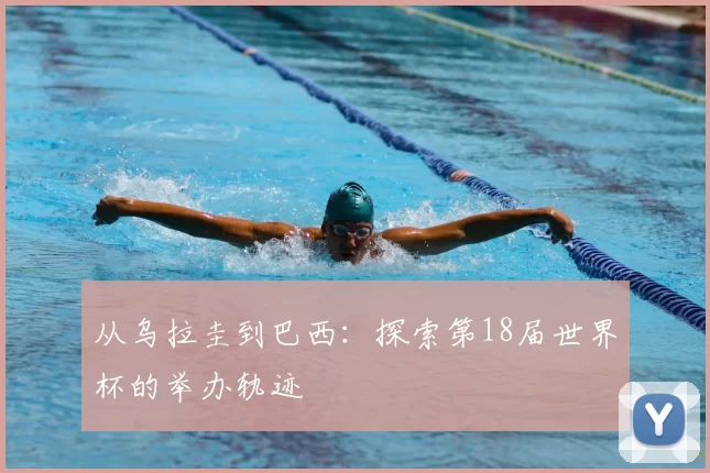 从乌拉圭到巴西:探索第18届世界杯的举办轨迹