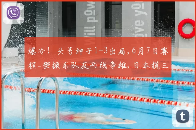 爆冷!头号种子1-3出局,6月7日赛程_樊振东队友两线争雄,日本揽三金,大藤沙月冲双冠