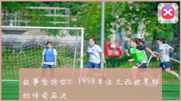 故事告诉你：1998年法兰西世界杯的传奇届次