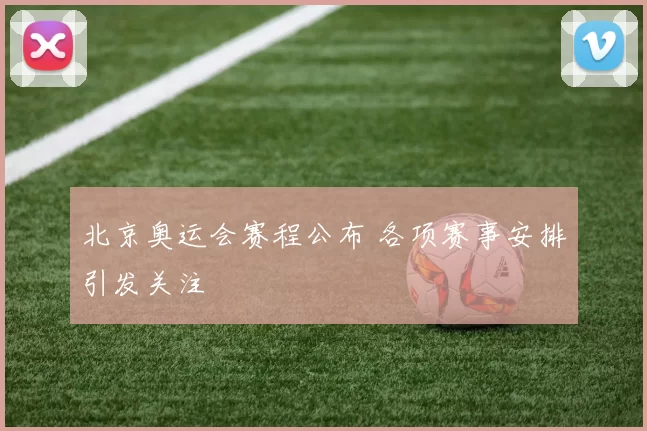 北京奥运会赛程公布 各项赛事安排引发关注