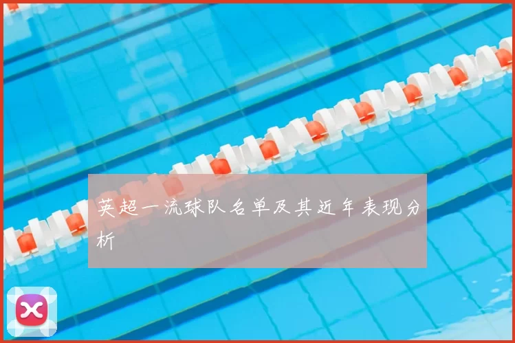 英超一流球队名单及其近年表现分析