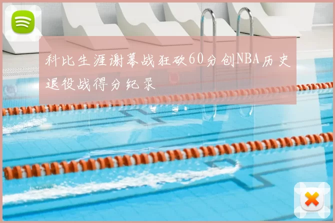 科比生涯谢幕战狂砍60分创NBA历史退役战得分纪录