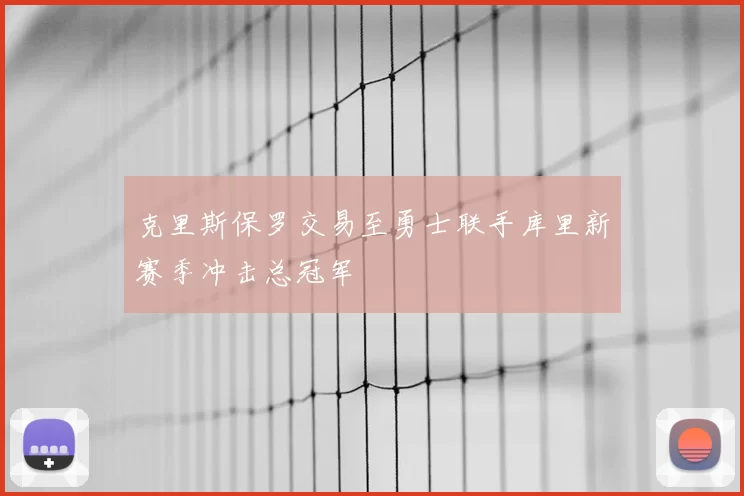 克里斯保罗交易至勇士联手库里新赛季冲击总冠军