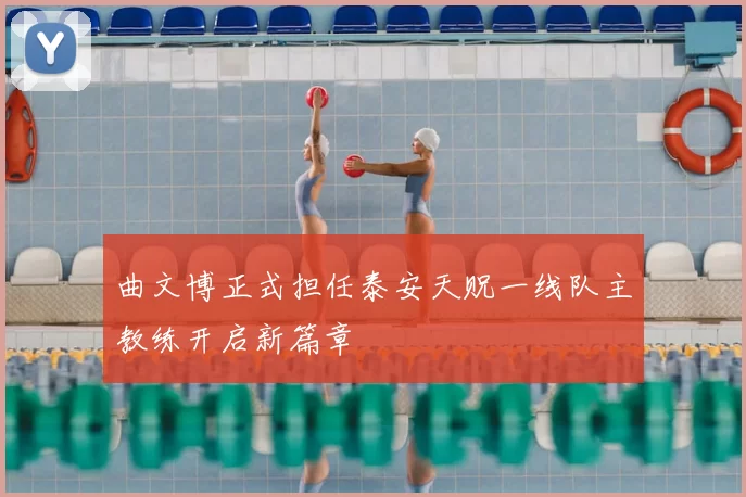 曲文博正式担任泰安天贶一线队主教练开启新篇章