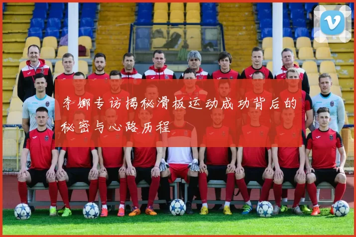 李娜专访揭秘滑板运动成功背后的秘密与心路历程