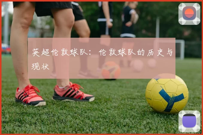英超伦敦球队:伦敦球队的历史与现状
