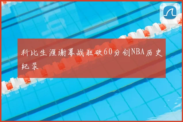 科比生涯谢幕战狂砍60分创NBA历史纪录
