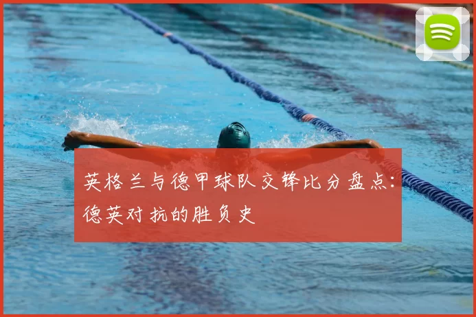 英格兰与德甲球队交锋比分盘点:德英对抗的胜负史