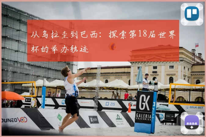 从乌拉圭到巴西:探索第18届世界杯的举办轨迹