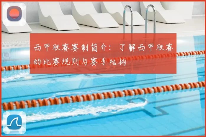西甲联赛赛制简介:了解西甲联赛的比赛规则与赛季结构