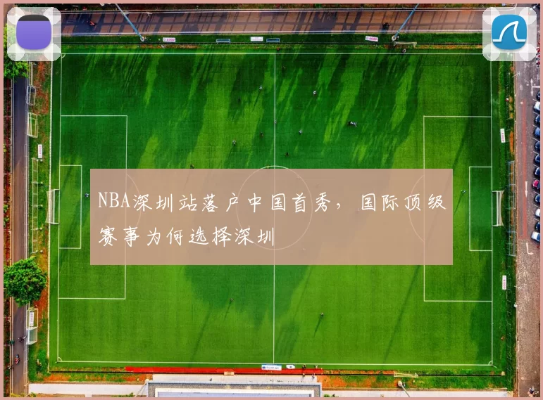 NBA深圳站落户中国首秀，国际顶级赛事为何选择深圳