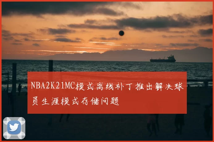 NBA2K21MC模式离线补丁推出解决球员生涯模式存储问题