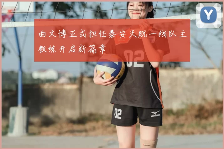 曲文博正式担任泰安天贶一线队主教练开启新篇章