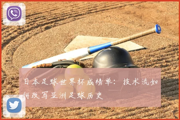 日本足球世界杯成绩单:技术流如何改写亚洲足球历史