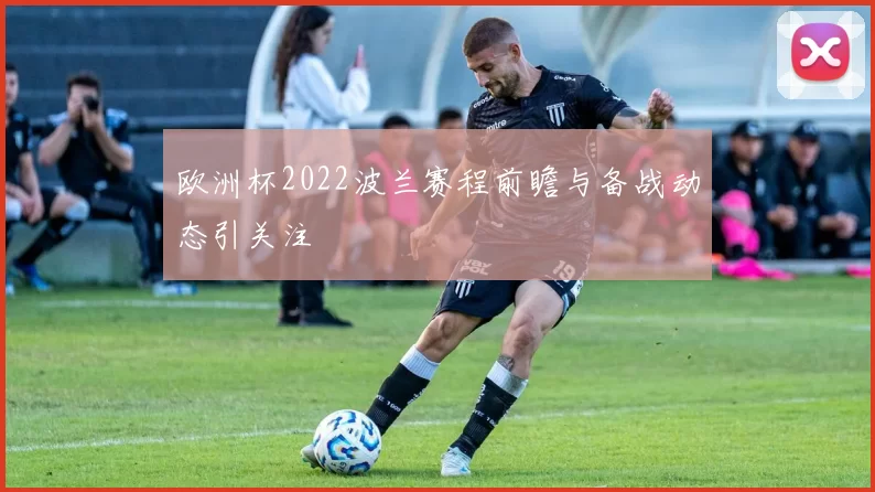 欧洲杯2022波兰赛程前瞻与备战动态引关注