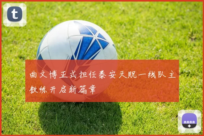 曲文博正式担任泰安天贶一线队主教练开启新篇章